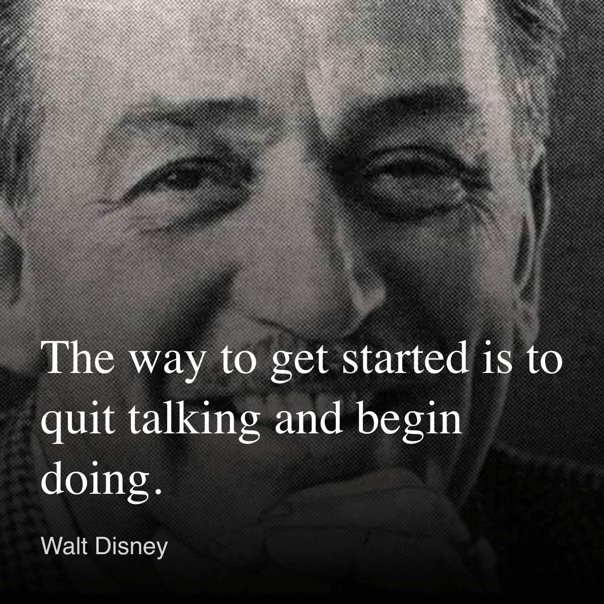 The way to get started is to quit talking and begin doing - Walt Disney